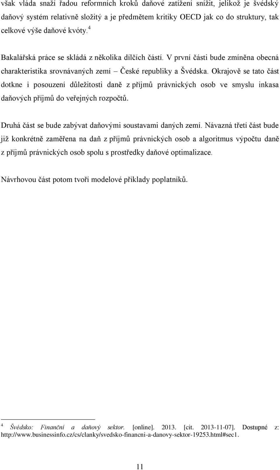 Okrajově se tato část dotkne i posouzení důležitosti daně z příjmů právnických osob ve smyslu inkasa daňových příjmů do veřejných rozpočtů. Druhá část se bude zabývat daňovými soustavami daných zemí.