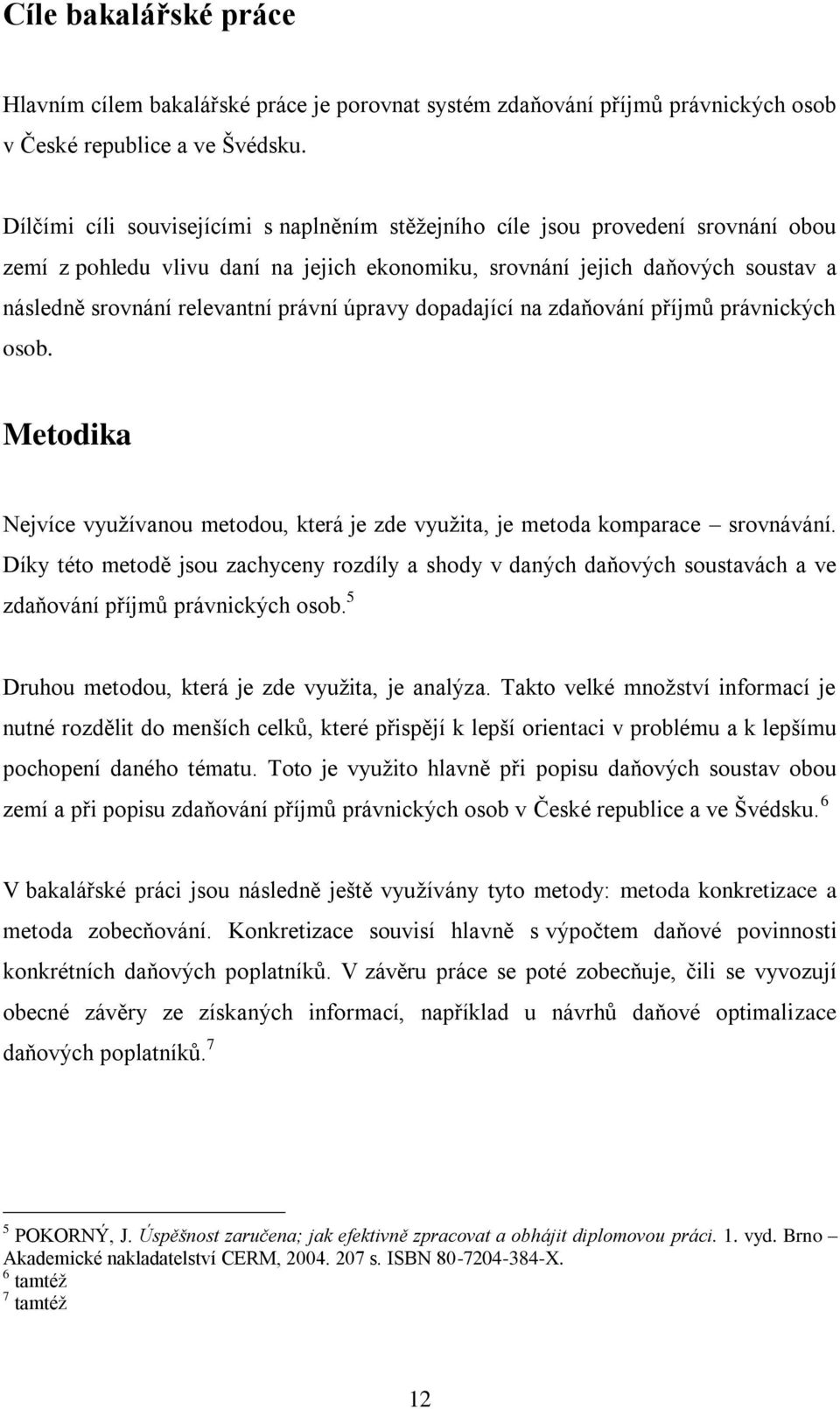 právní úpravy dopadající na zdaňování příjmů právnických osob. Metodika Nejvíce využívanou metodou, která je zde využita, je metoda komparace srovnávání.