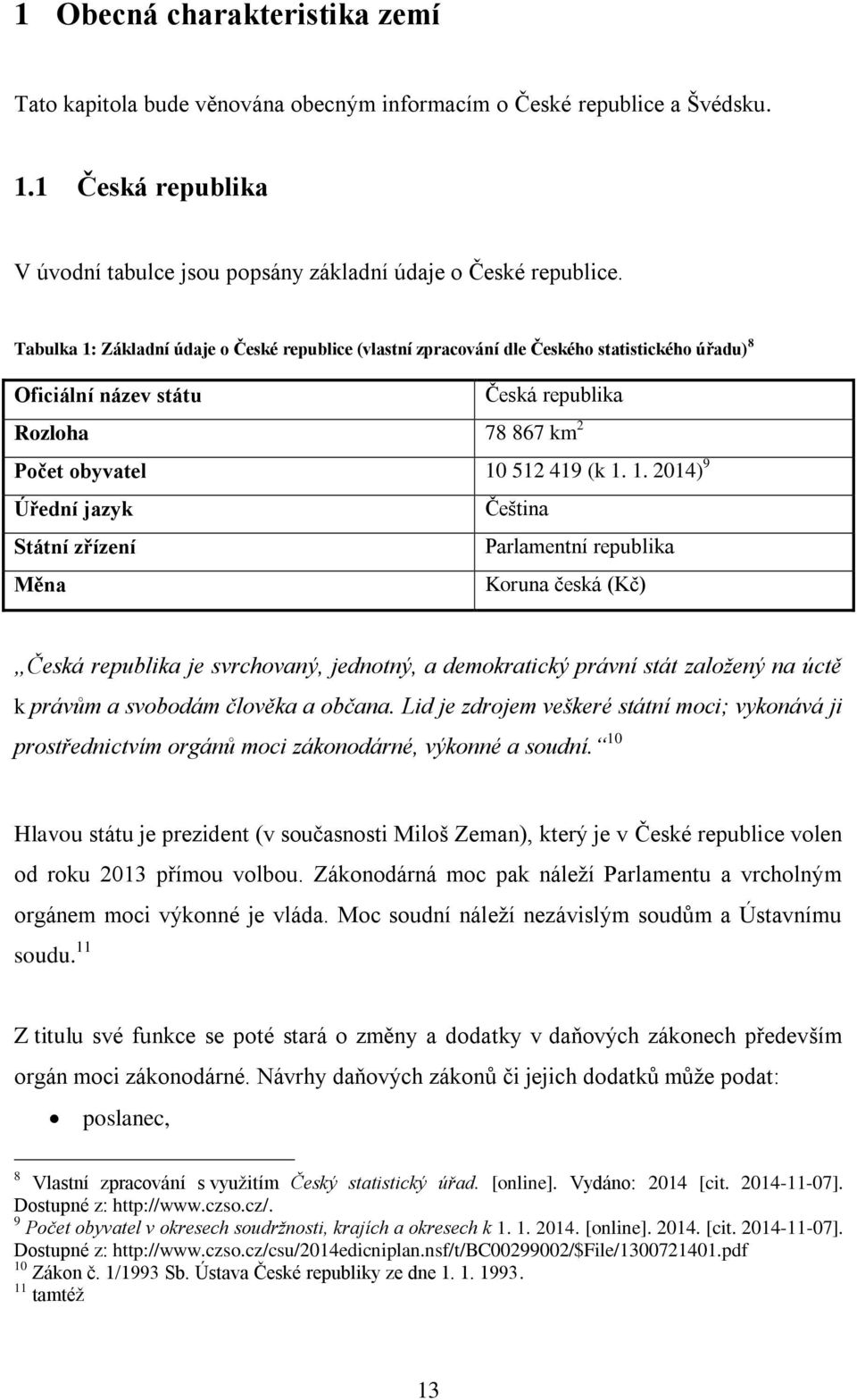 Základní údaje o České republice (vlastní zpracování dle Českého statistického úřadu) 8 Oficiální název státu Česká republika Rozloha 78 867 km 2 Počet obyvatel 10