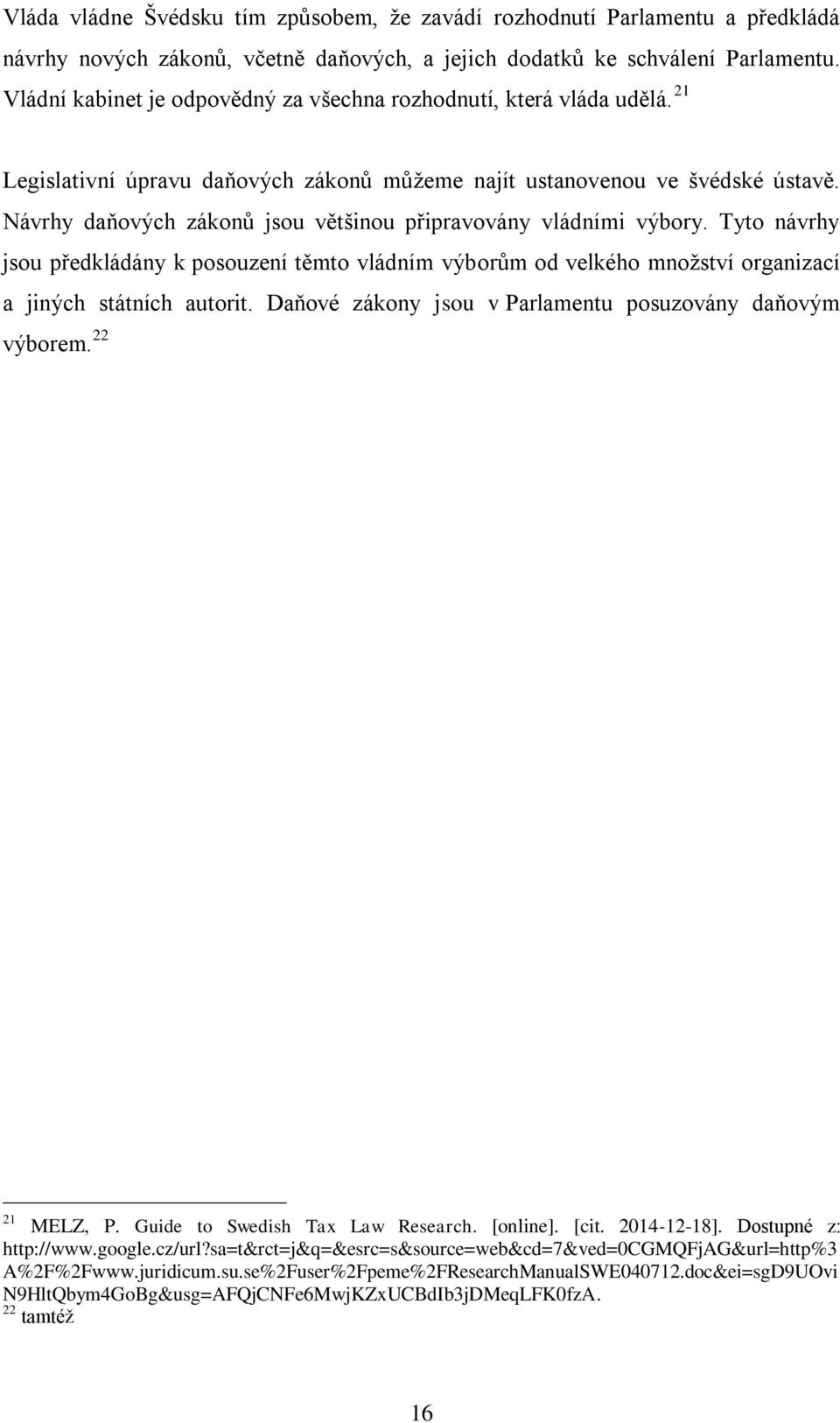 Návrhy daňových zákonů jsou většinou připravovány vládními výbory. Tyto návrhy jsou předkládány k posouzení těmto vládním výborům od velkého množství organizací a jiných státních autorit.