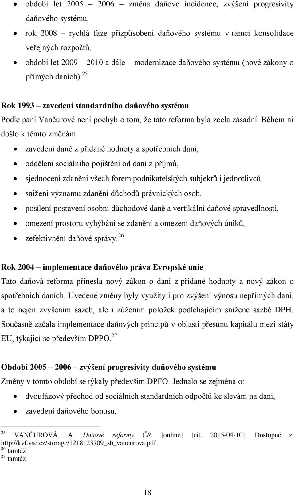 Během ní došlo k těmto změnám: zavedení daně z přidané hodnoty a spotřebních daní, oddělení sociálního pojištění od daní z příjmů, sjednocení zdanění všech forem podnikatelských subjektů i