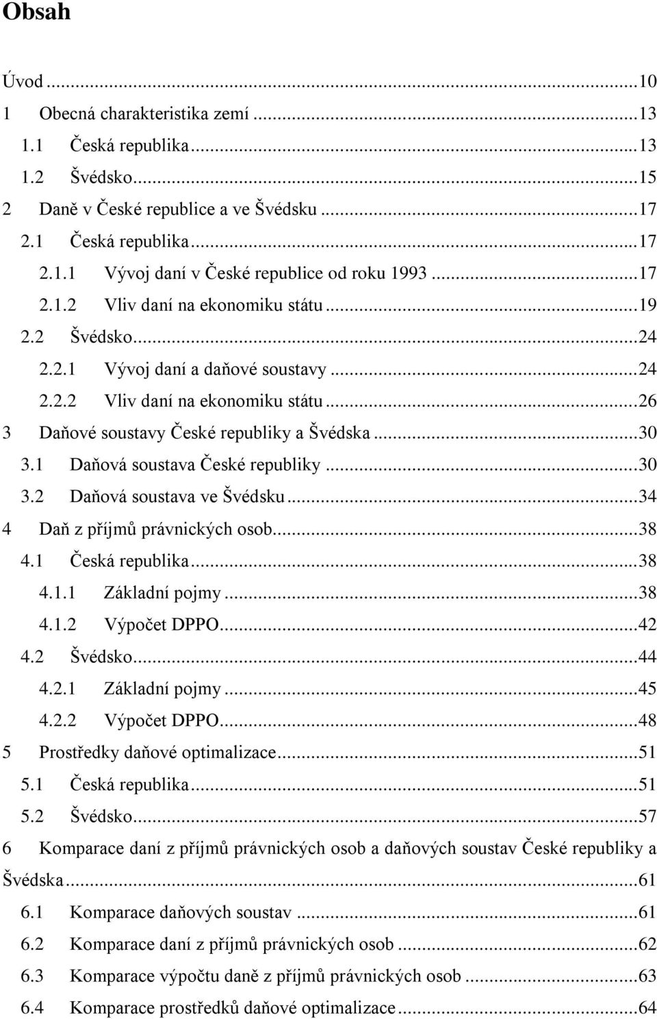 1 Daňová soustava České republiky... 30 3.2 Daňová soustava ve Švédsku... 34 4 Daň z příjmů právnických osob... 38 4.1 Česká republika... 38 4.1.1 Základní pojmy... 38 4.1.2 Výpočet DPPO... 42 4.