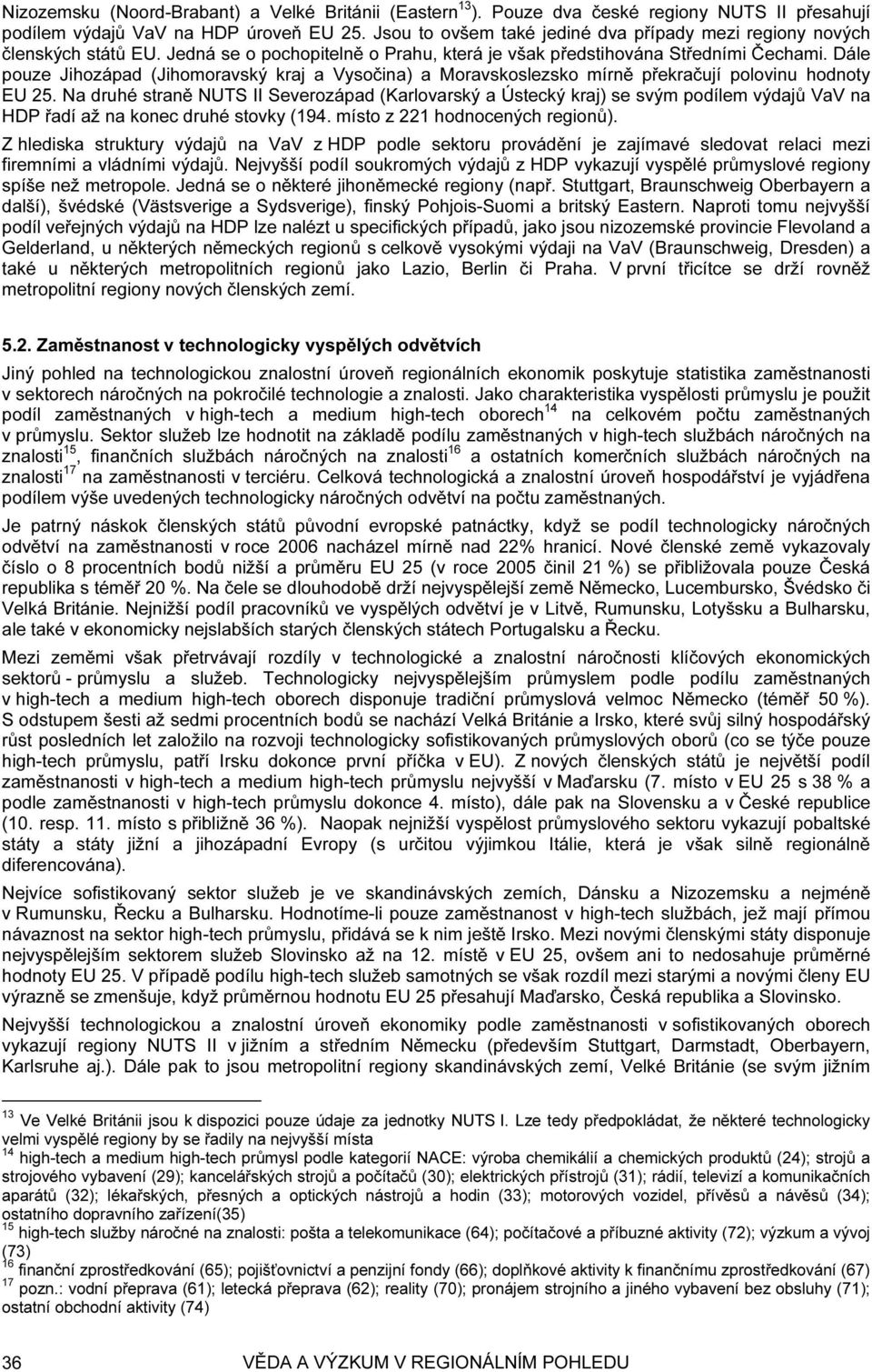 Dále pouze Jihozápad (Jihomoravský kraj a Vysočina) a Moravskoslezsko mírně překračují polovinu hodnoty EU 25.