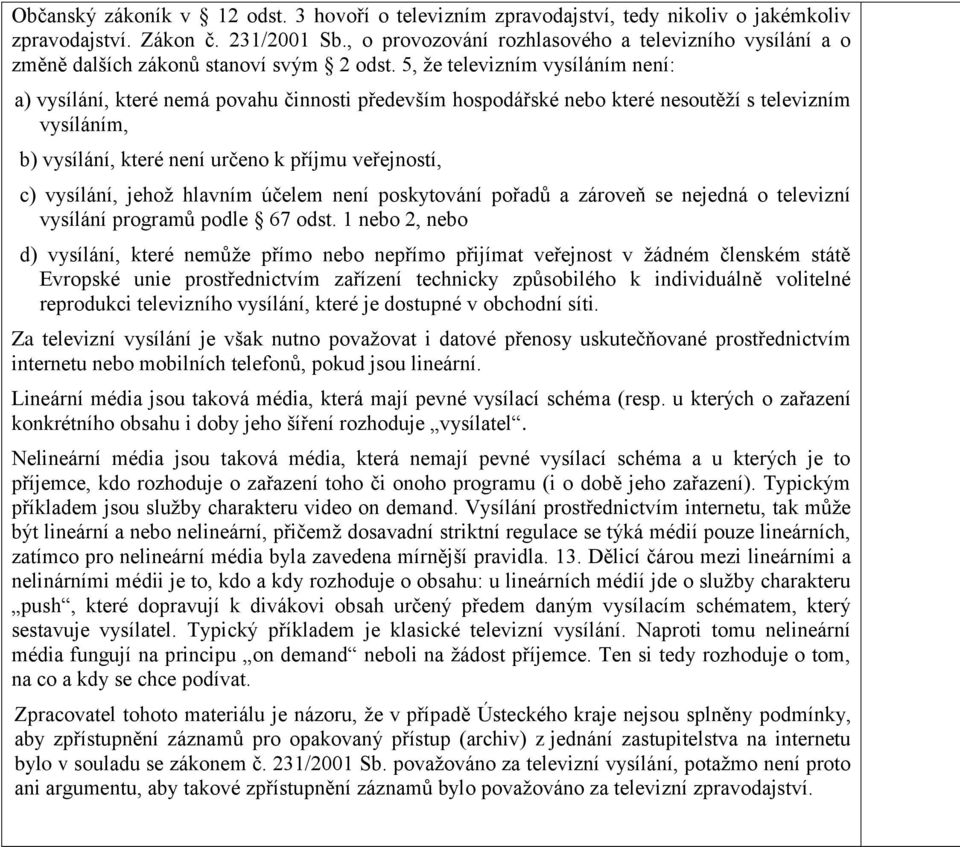 5, že televizním vysíláním není: a) vysílání, které nemá povahu činnosti především hospodářské nebo které nesoutěží s televizním vysíláním, b) vysílání, které není určeno k příjmu veřejností, c)