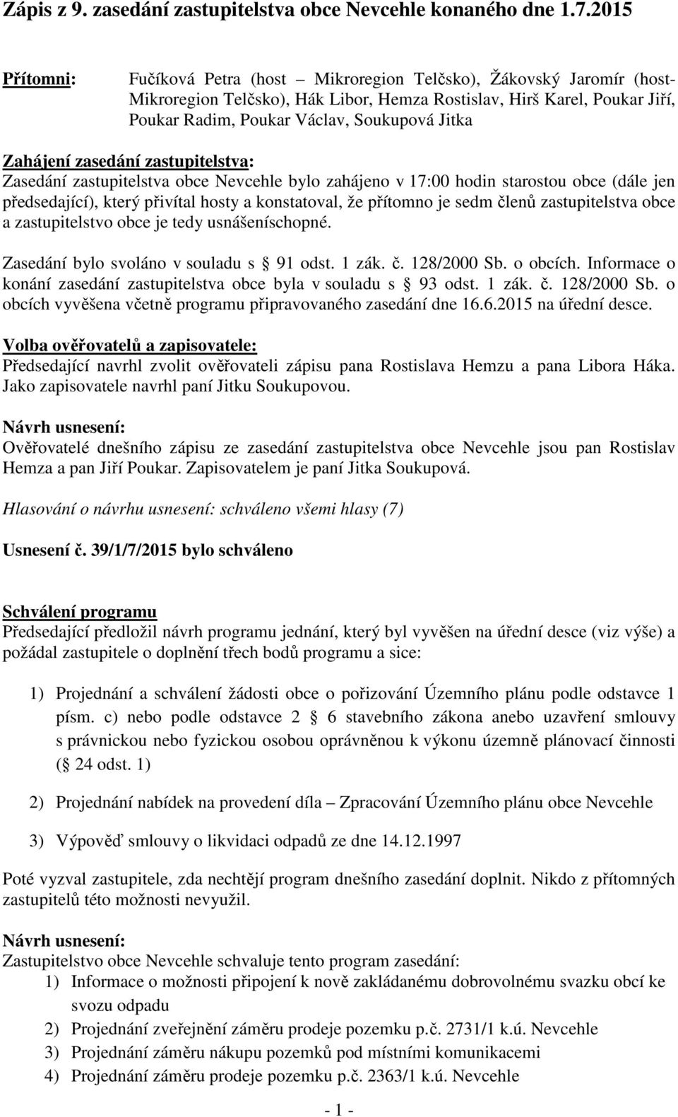 Jitka Zahájení zasedání zastupitelstva: Zasedání zastupitelstva obce Nevcehle bylo zahájeno v 17:00 hodin starostou obce (dále jen předsedající), který přivítal hosty a konstatoval, že přítomno je