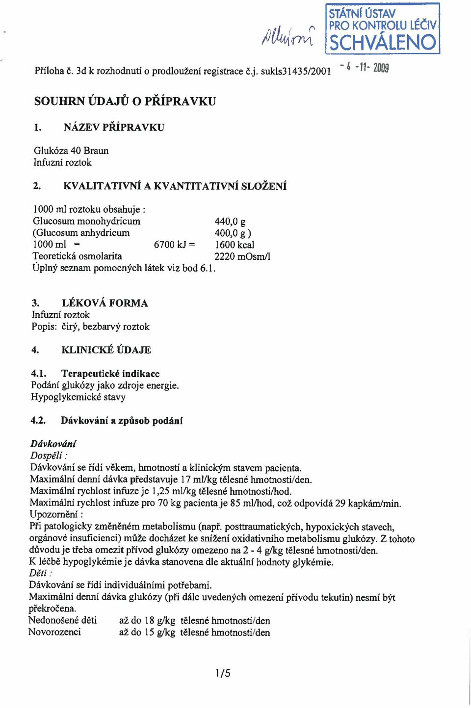 pomocných látek viz bod 6. L 3. LÉKOVÁ FORMA Popis: čirý, bezbarvý roztok 4. KLINICKÉ ÚDAJE 4.1. Terapeutické indikace Podání glukózy jako zdroje energie. Hypoglykemické stavy 4.2.