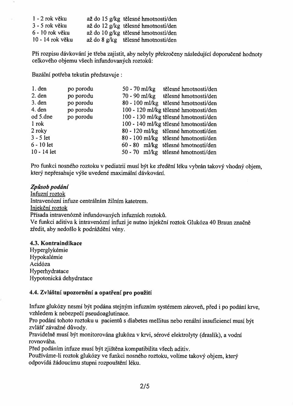 dne 1 rok 2 roky 3-5 let 6-10 let 10-14 let 50-70ml/kg 70-90 ml/kg 80-100 ml/kg 100-120ml/kg 100-110 ml/kg tělesné hmotnoséi/den 100-140 ml/kg 80-120ml/kg 80-00 ml/kg tělesné hmotnostuden 60-80 ml/kg