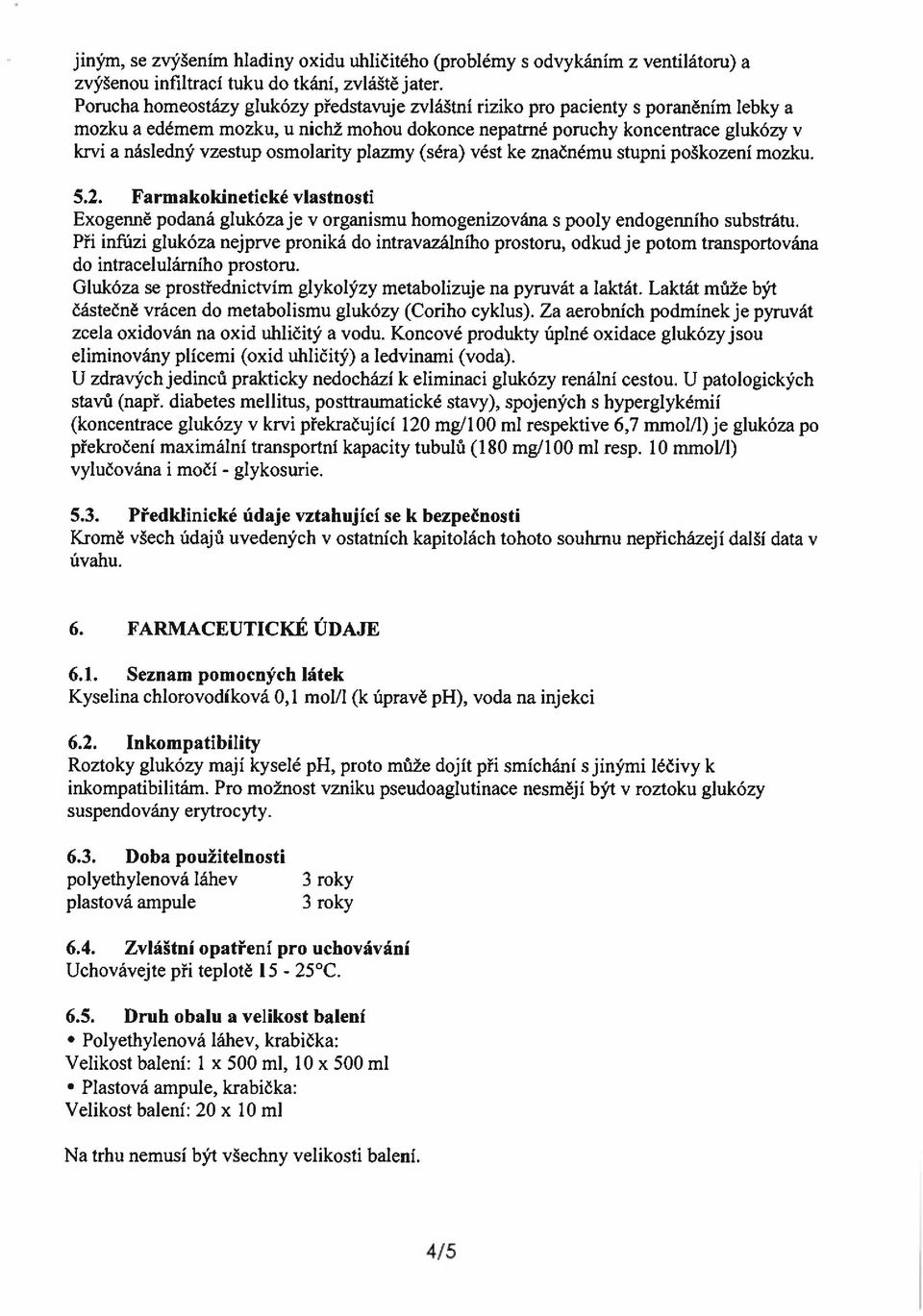 osmolaritv plazmy (séra) vést ke značnému stupni poškození mozku. 5.2. Farmakokinetické vlastnosti Exogenně podaná glukóza je v organismu homogenizována s pool) endogenního substrátu.