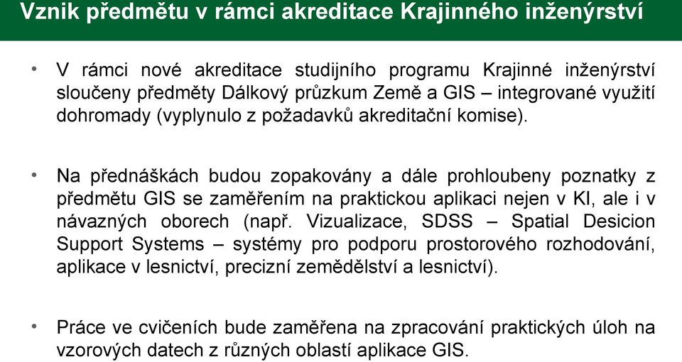 Na přednáškách budou zopakovány a dále prohloubeny poznatky z předmětu GIS se zaměřením na praktickou aplikaci nejen v KI, ale i v návazných oborech (např.