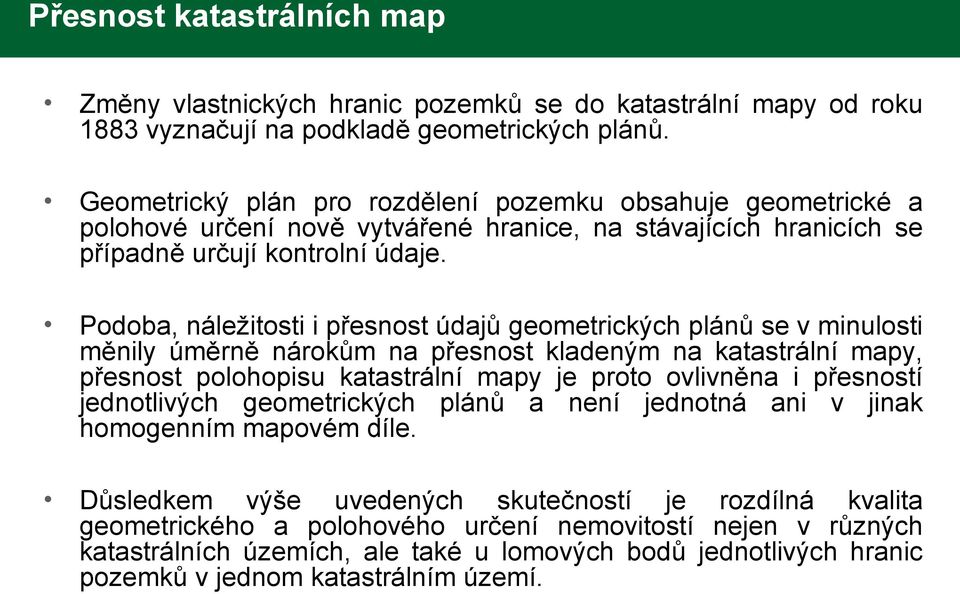 Podoba, náležitosti i přesnost údajů geometrických plánů se v minulosti měnily úměrně nárokům na přesnost kladeným na katastrální mapy, přesnost polohopisu katastrální mapy je proto ovlivněna i