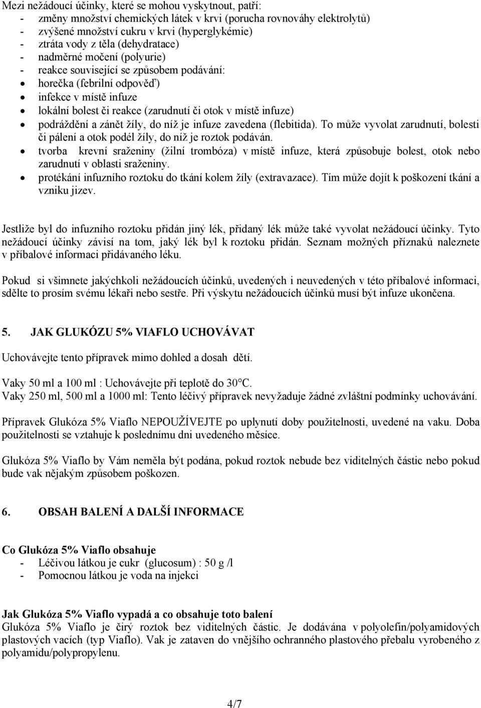 podráždění a zánět žíly, do níž je infuze zavedena (flebitida). To může vyvolat zarudnutí, bolesti či pálení a otok podél žíly, do níž je roztok podáván.