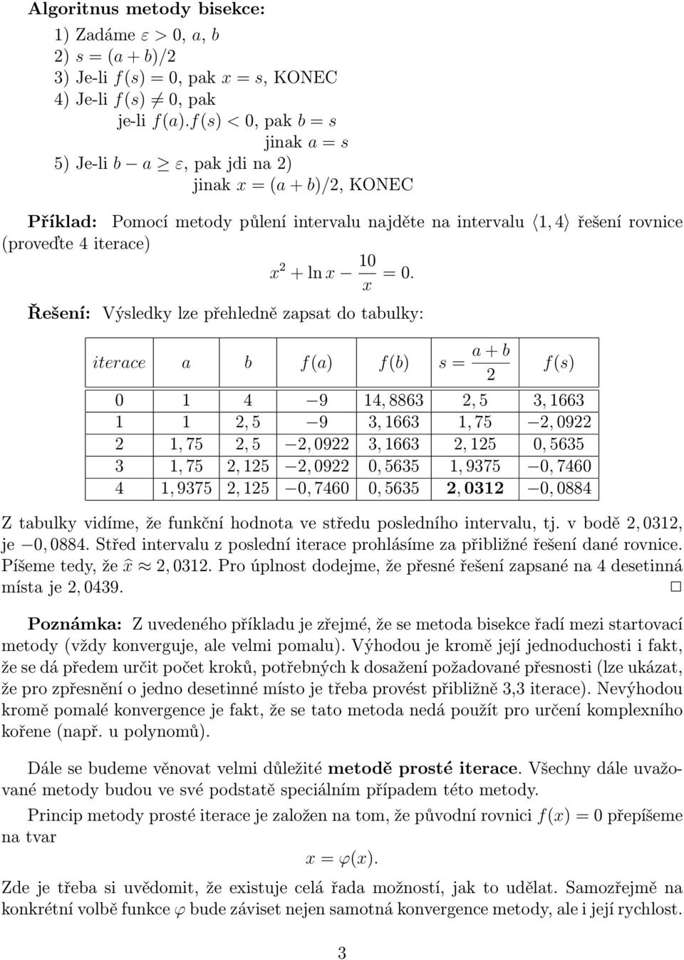 Řešení: Výsledk lze přehledně zapsat do tabulk: iterace a b f(a) f(b) s = a + b f(s) 9, 886, 5, 66, 5 9, 66, 75, 9, 75, 5, 9, 66, 5, 565, 75, 5, 9, 565, 975, 76, 975, 5, 76, 565,, 88 Z tabulk vidíme,