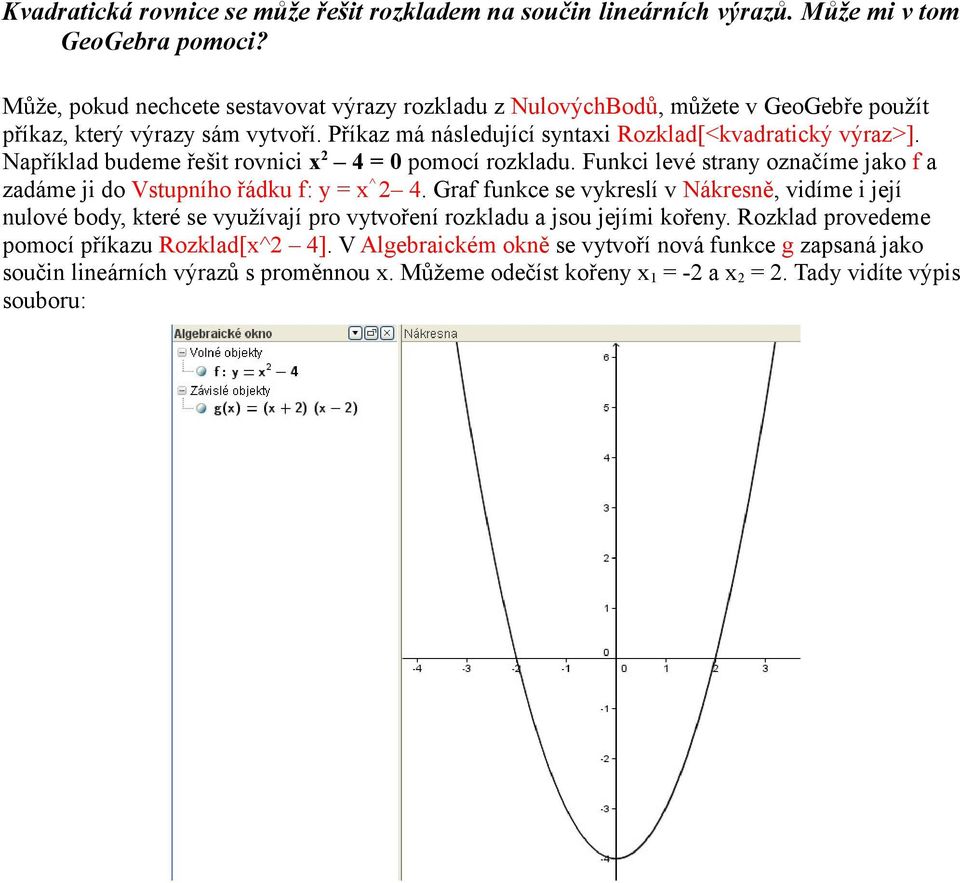 Například budeme řešit rovnici x 2 4 = 0 pomocí rozkladu. Funkci levé strany označíme jako f a zadáme ji do Vstupního řádku f: y = x^ 2 4.