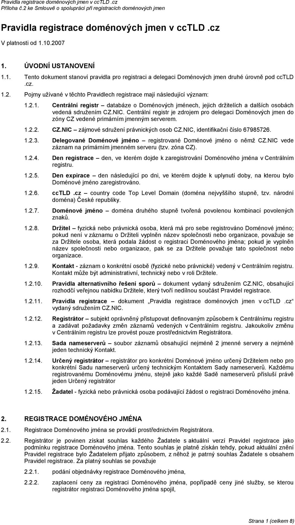 Centrální registr je zdrojem pro delegaci Doménových jmen do zóny CZ vedené primárním jmenným serverem. 1.2.2. CZ.NIC zájmové sdružení právnických osob CZ.NIC, identifikační číslo 67985726. 1.2.3.