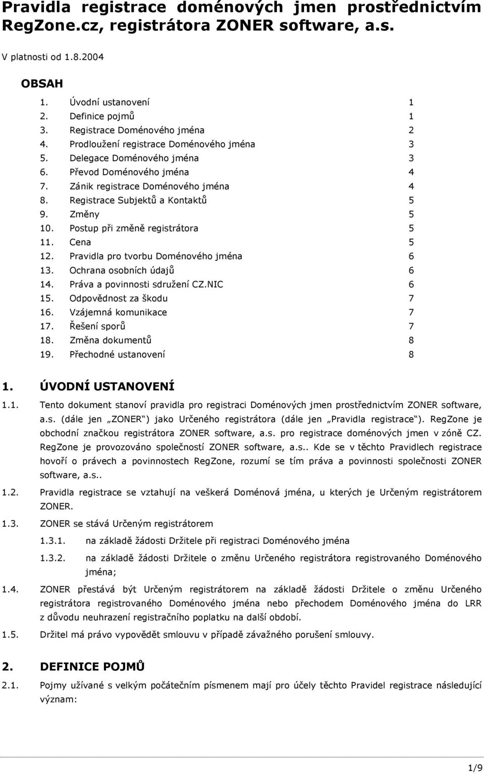 Registrace Subjektů a Kontaktů 5 9. Změny 5 10. Postup při změně registrátora 5 11. Cena 5 12. Pravidla pro tvorbu Doménového jména 6 13. Ochrana osobních údajů 6 14. Práva a povinnosti sdružení CZ.