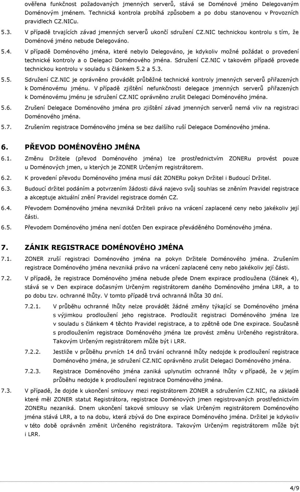 V případě Doménového jména, které nebylo Delegováno, je kdykoliv možné požádat o provedení technické kontroly a o Delegaci Doménového jména. Sdružení CZ.