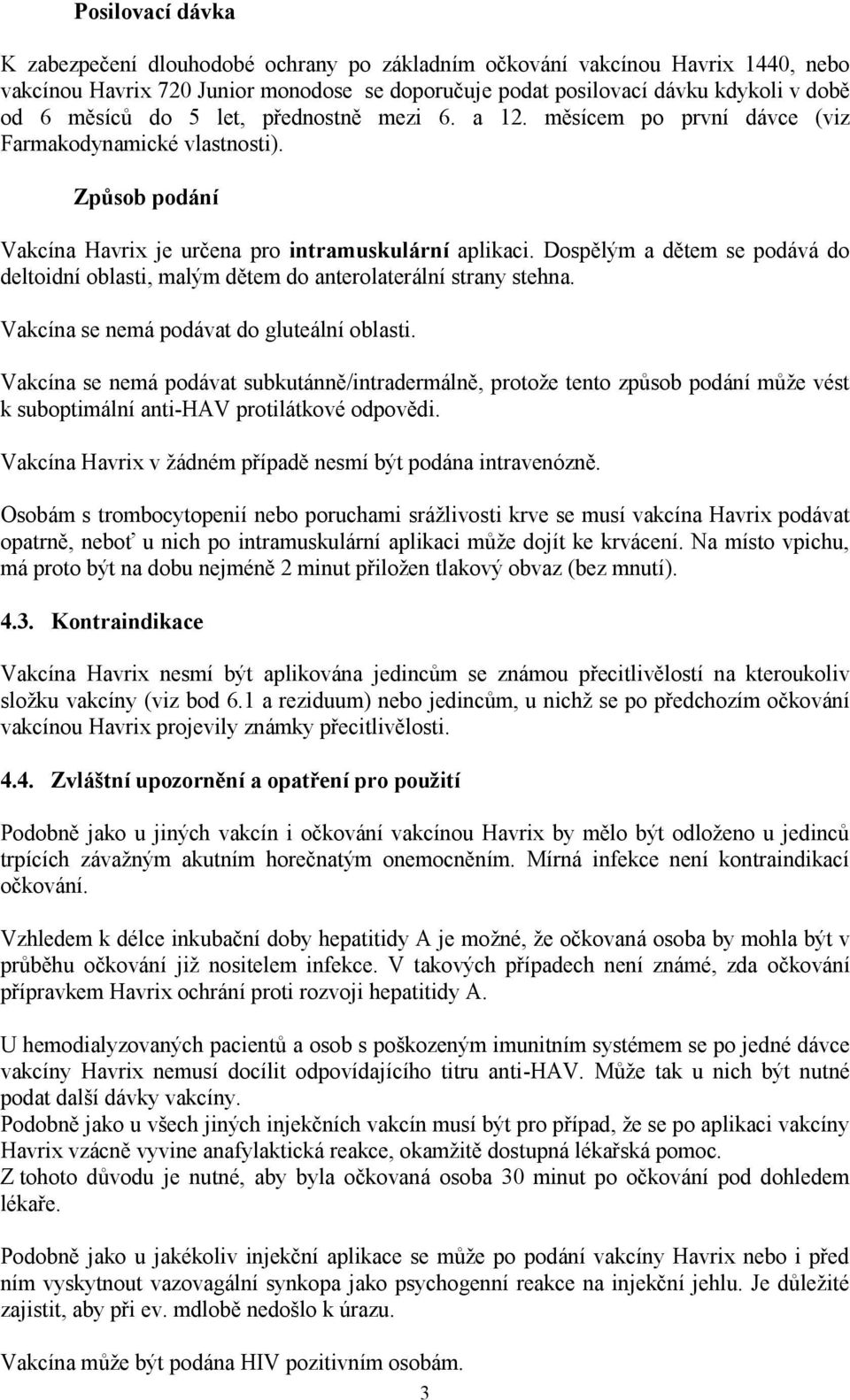 Dospělým a dětem se podává do deltoidní oblasti, malým dětem do anterolaterální strany stehna. Vakcína se nemá podávat do gluteální oblasti.