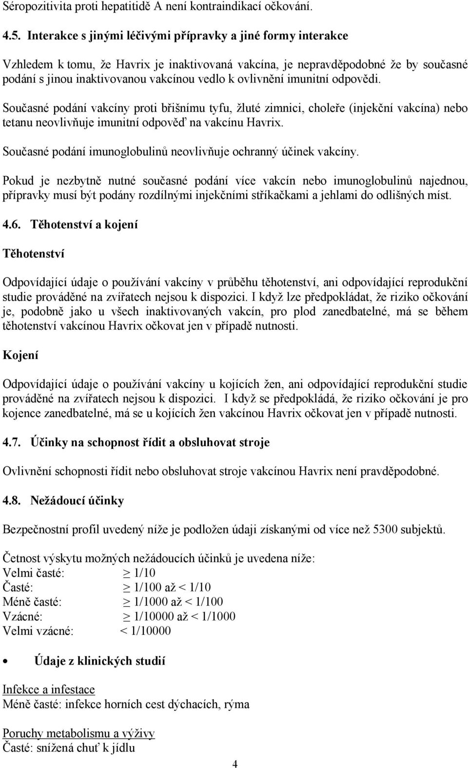 ovlivnění imunitní odpovědi. Současné podání vakcíny proti břišnímu tyfu, žluté zimnici, choleře (injekční vakcína) nebo tetanu neovlivňuje imunitní odpověď na vakcínu Havrix.