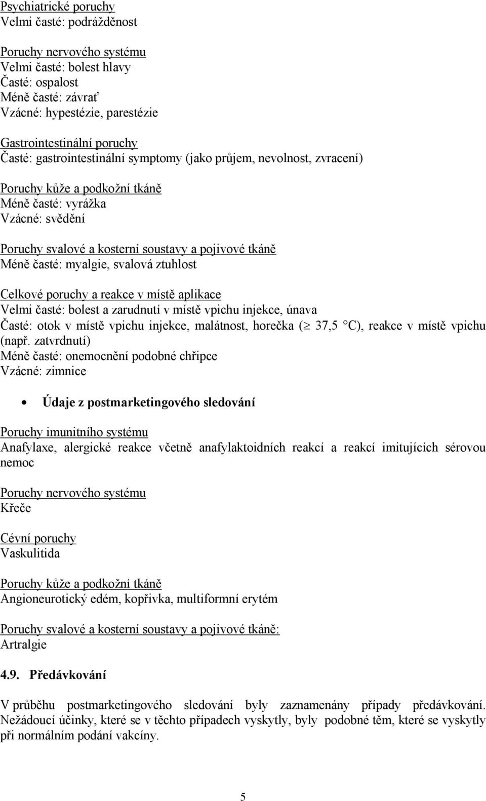 myalgie, svalová ztuhlost Celkové poruchy a reakce v místě aplikace Velmi časté: bolest a zarudnutí v místě vpichu injekce, únava Časté: otok v místě vpichu injekce, malátnost, horečka ( 37,5 C),