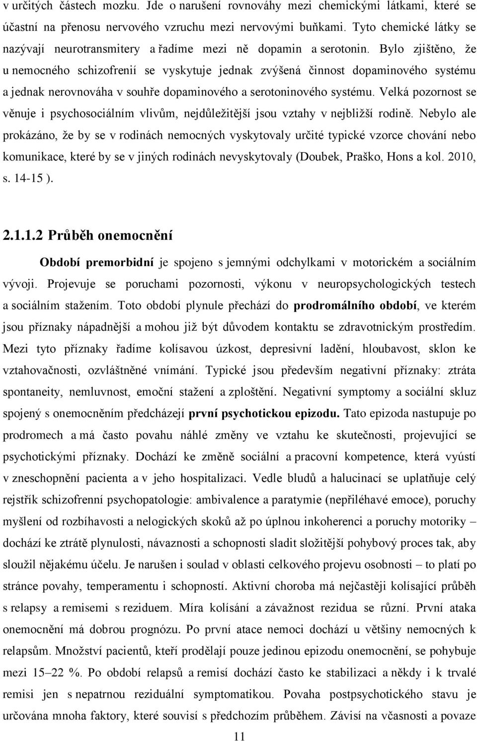 Bylo zjištěno, že u nemocného schizofrenií se vyskytuje jednak zvýšená činnost dopaminového systému a jednak nerovnováha v souhře dopaminového a serotoninového systému.