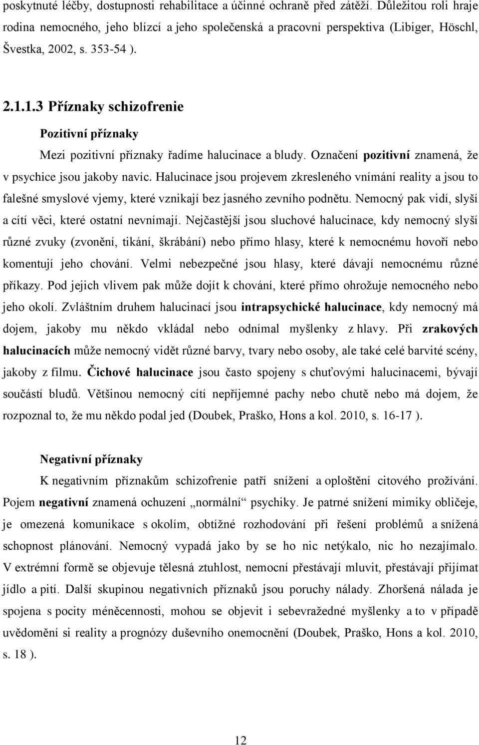 1.3 Příznaky schizofrenie Pozitivní příznaky Mezi pozitivní příznaky řadíme halucinace a bludy. Označení pozitivní znamená, že v psychice jsou jakoby navíc.