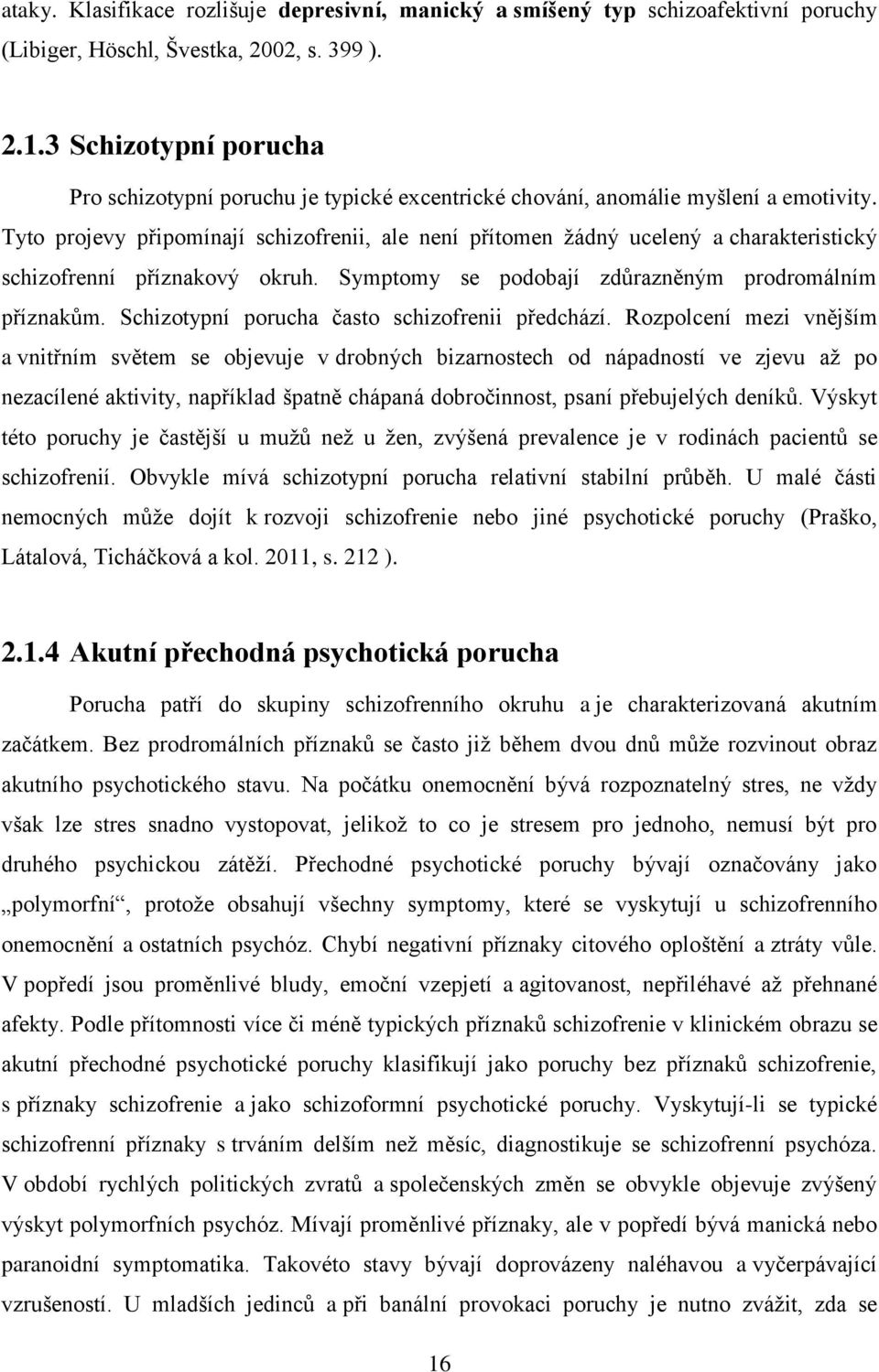 Tyto projevy připomínají schizofrenii, ale není přítomen žádný ucelený a charakteristický schizofrenní příznakový okruh. Symptomy se podobají zdůrazněným prodromálním příznakům.