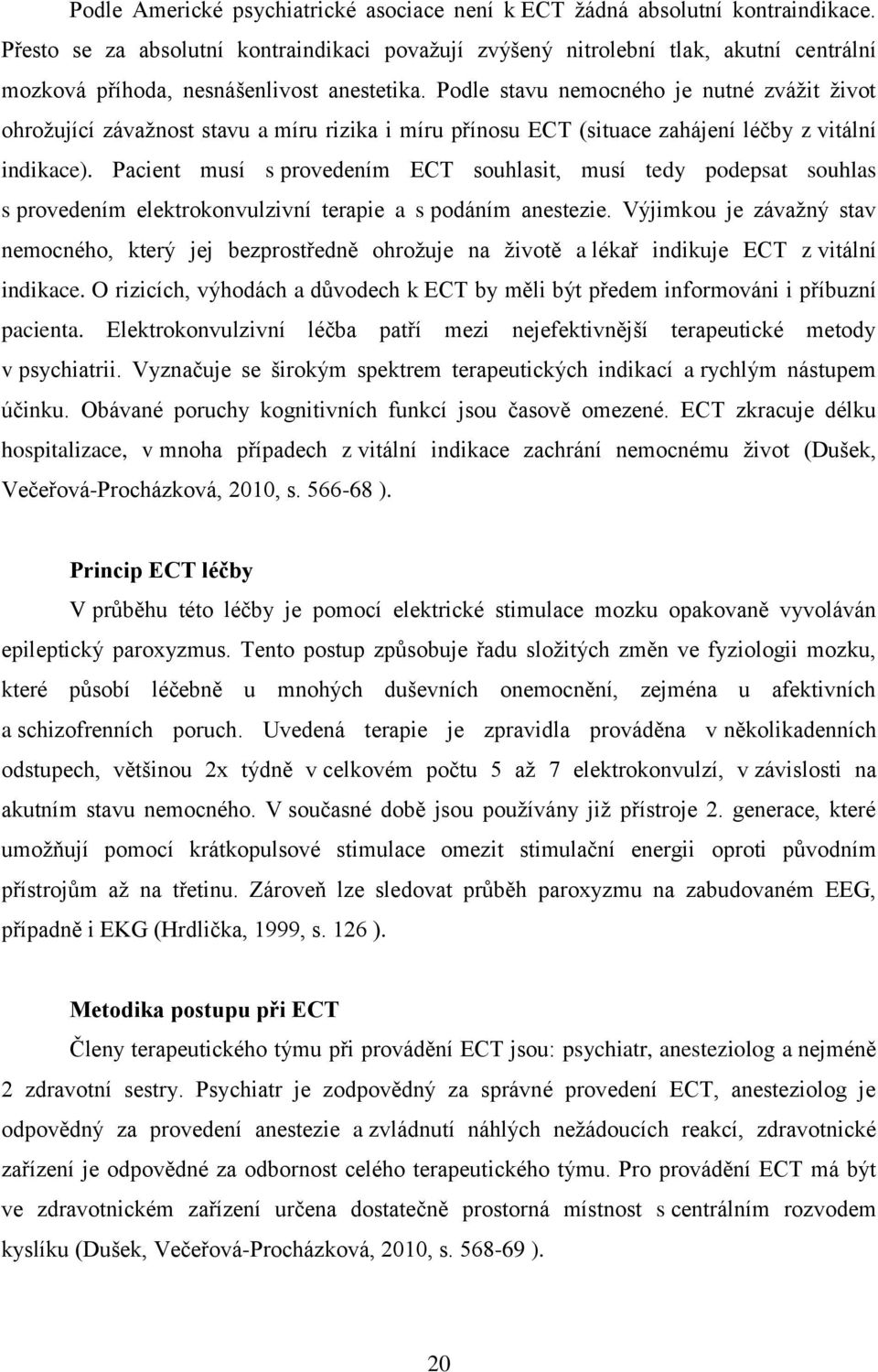 Podle stavu nemocného je nutné zvážit život ohrožující závažnost stavu a míru rizika i míru přínosu ECT (situace zahájení léčby z vitální indikace).