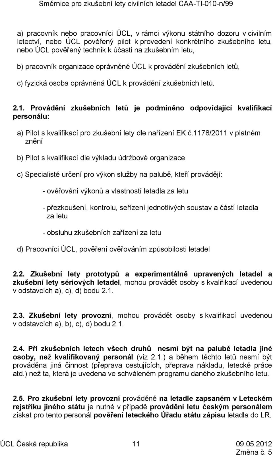 Provádění zkušebních letů je podmíněno odpovídající kvalifikací personálu: a) Pilot s kvalifikací pro zkušební lety dle nařízení EK č.