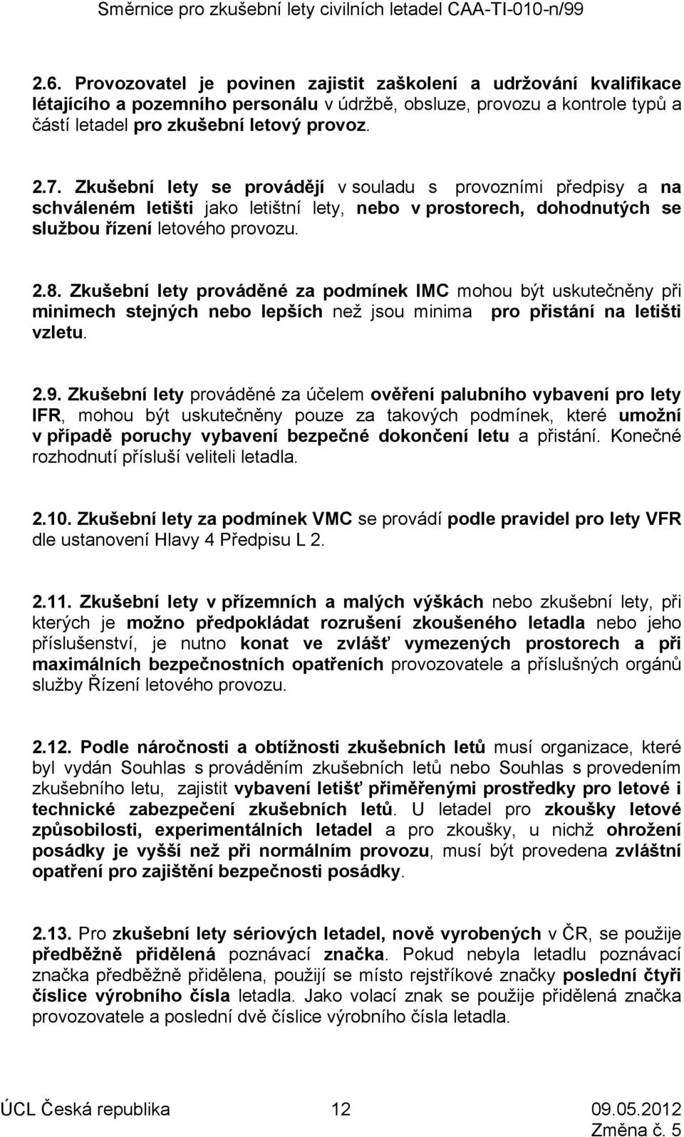 Zkušební lety prováděné za podmínek IMC mohou být uskutečněny při minimech stejných nebo lepších než jsou minima pro přistání na letišti vzletu. 2.9.