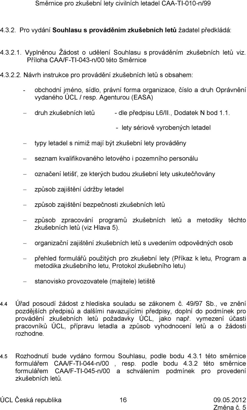 1. - lety sériově vyrobených letadel typy letadel s nimiž mají být zkušební lety prováděny seznam kvalifikovaného letového i pozemního personálu označení letišť, ze kterých budou zkušební lety