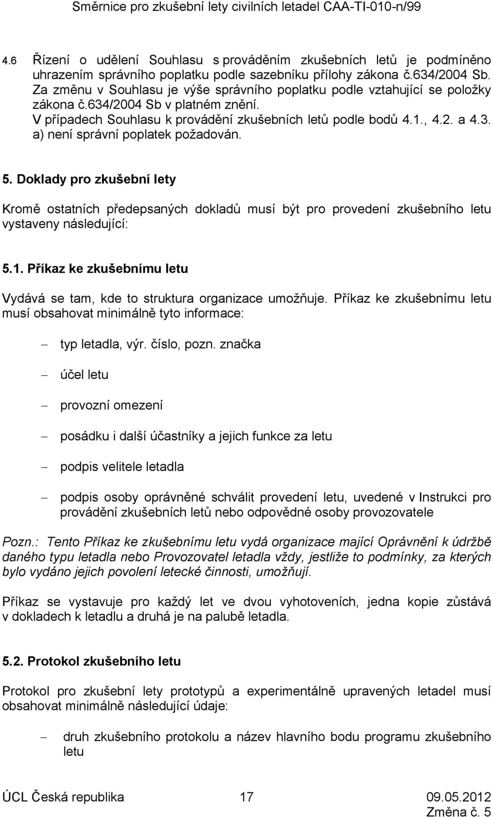5. Doklady pro zkušební lety Kromě ostatních předepsaných dokladů musí být pro provedení zkušebního letu vystaveny následující: 5.1.