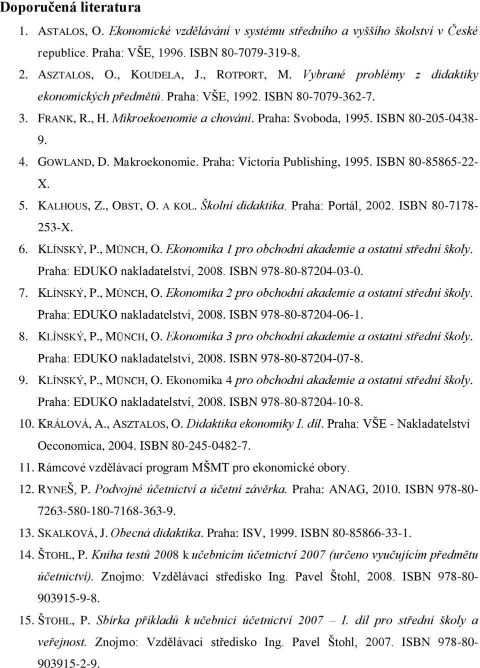 Makroekonomie. Praha: Victoria Publishing, 1995. ISBN 80-85865-22- X. 5. KALHOUS, Z., OBST, O. A KOL. Školní didaktika. Praha: Portál, 2002. ISBN 80-7178- 253-X. 6. KLÍNSKÝ, P., MÜNCH, O.