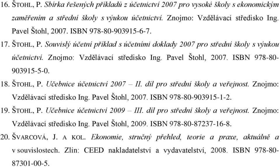 ISBN 978-80- 903915-5-0. 18. ŠTOHL, P. Učebnice účetnictví 2007 II. díl pro střední školy a veřejnost. Znojmo: Vzdělávací středisko Ing. Pavel Štohl, 2007. ISBN 978-80-903915-1-2. 19. ŠTOHL, P. Učebnice účetnictví 2009 III.