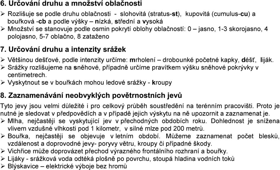Srážky rozlišujeme na něhové, případně určíme pravítkem výšku sněhové pokrývky v centimetrech.