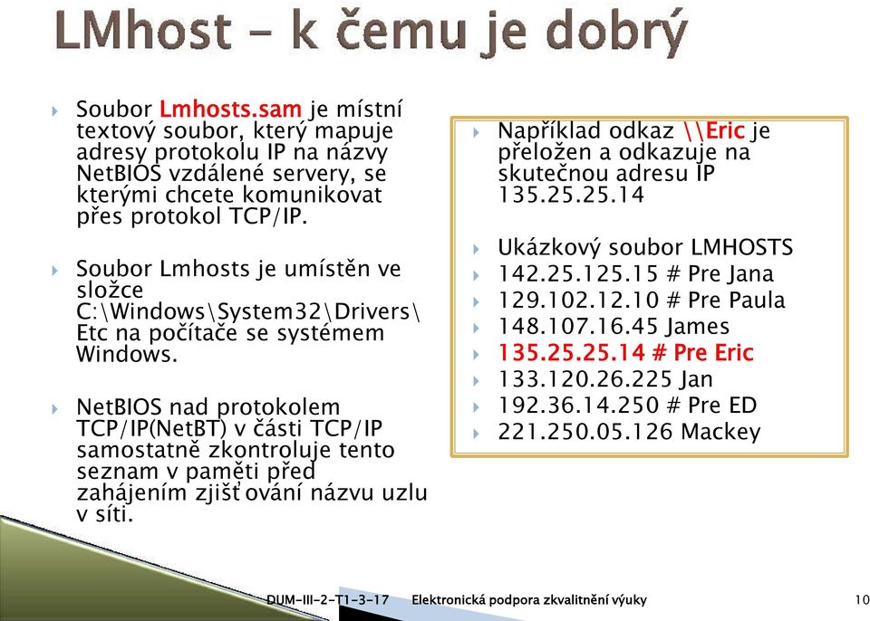 NetBIOS nad protokolem TCP/IP(NetBT) v části TCP/IP samostatně zkontroluje tento seznam v paměti před zahájením zjišťování názvu uzlu v síti.