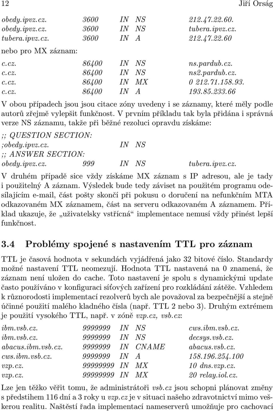 V prvním příkladu tak byla přidána i správná verze NS záznamu, takže při běžné rezoluci opravdu získáme: ;; QUESTION SECTION: ;obedy.ipvz.cz. IN NS ;; ANSWER SECTION: obedy.ipvz.cz. 999 IN NS tubera.