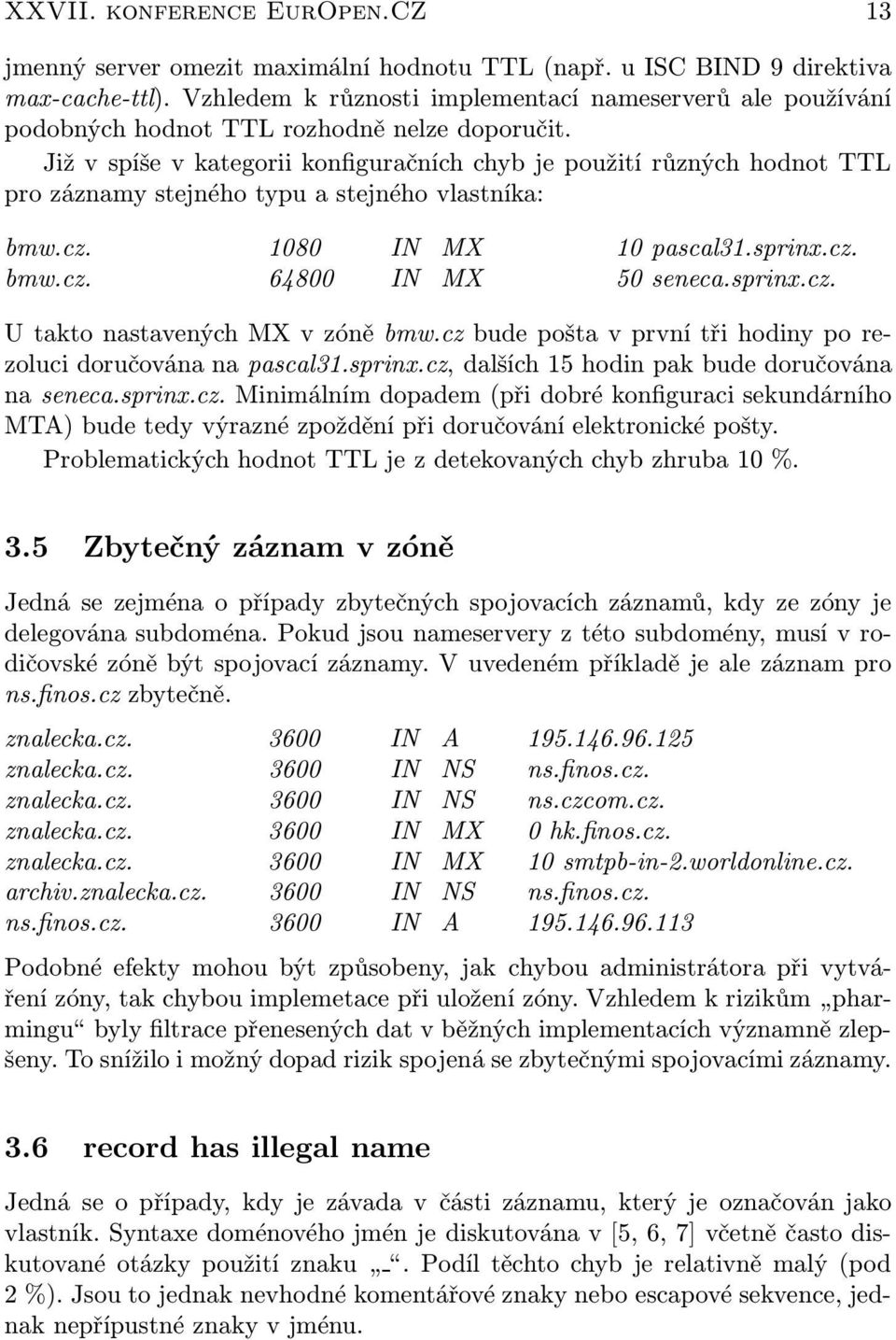 Již v spíše v kategorii konfiguračních chyb je použití různých hodnot TTL pro záznamy stejného typu a stejného vlastníka: bmw.cz. 1080 IN MX 10 pascal31.sprinx.cz. bmw.cz. 64800 IN MX 50 seneca.