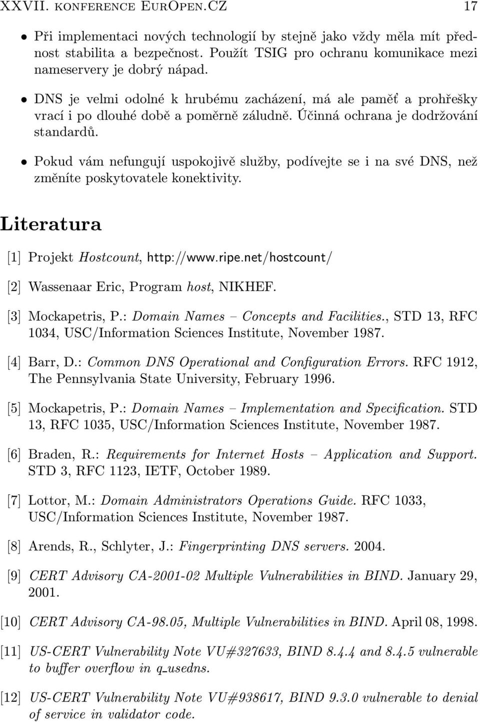 Pokud vám nefungují uspokojivě služby, podívejte se i na své DNS, než změníte poskytovatele konektivity. Literatura [1] Projekt Hostcount, http://www.ripe.