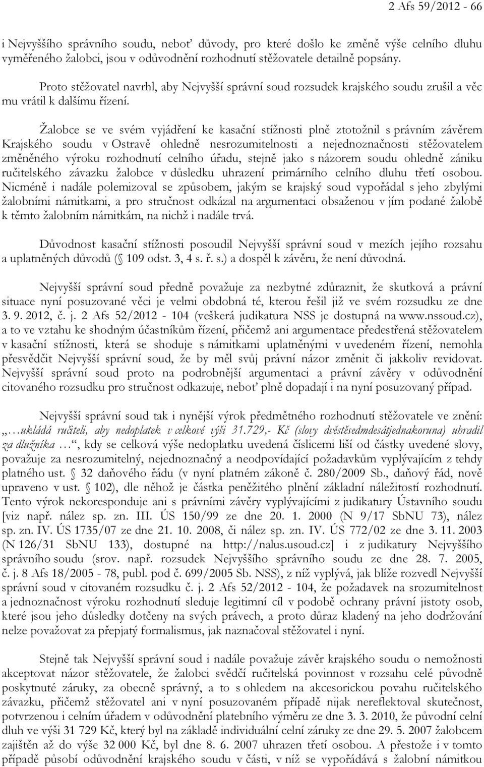 Žalobce se ve svém vyjádření ke kasační stížnosti plně ztotožnil s právním závěrem Krajského soudu v Ostravě ohledně nesrozumitelnosti a nejednoznačnosti stěžovatelem změněného výroku rozhodnutí