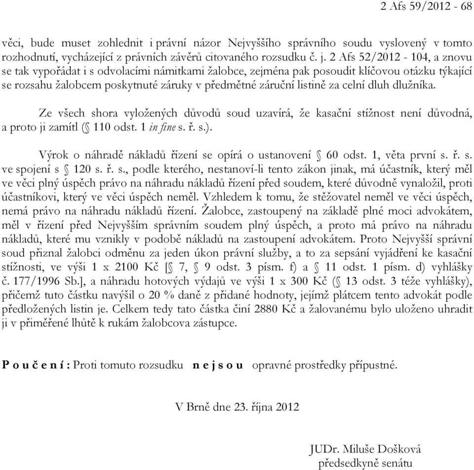 dluh dlužníka. Ze všech shora vyložených důvodů soud uzavírá, že kasační stížnost není důvodná, a proto ji zamítl ( 110 odst. 1 in fine s. ř. s.).