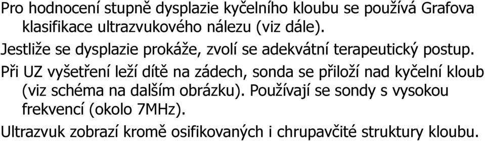 Při UZ vyšetření leží dítě na zádech, sonda se přiloží nad kyčelní kloub (viz schéma na dalším