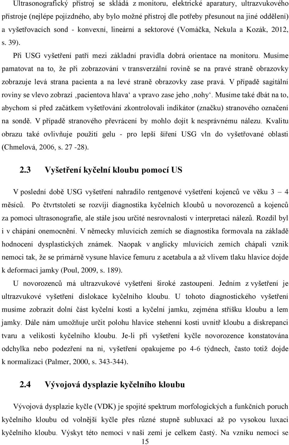 Musíme pamatovat na to, že při zobrazování v transverzální rovině se na pravé straně obrazovky zobrazuje levá strana pacienta a na levé straně obrazovky zase pravá.