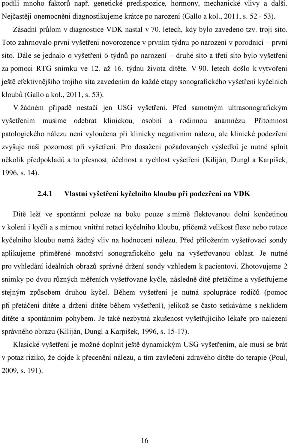 Dále se jednalo o vyšetření 6 týdnů po narození druhé síto a třetí síto bylo vyšetření za pomoci RTG snímku ve 12. až 16. týdnu života dítěte. V 90.