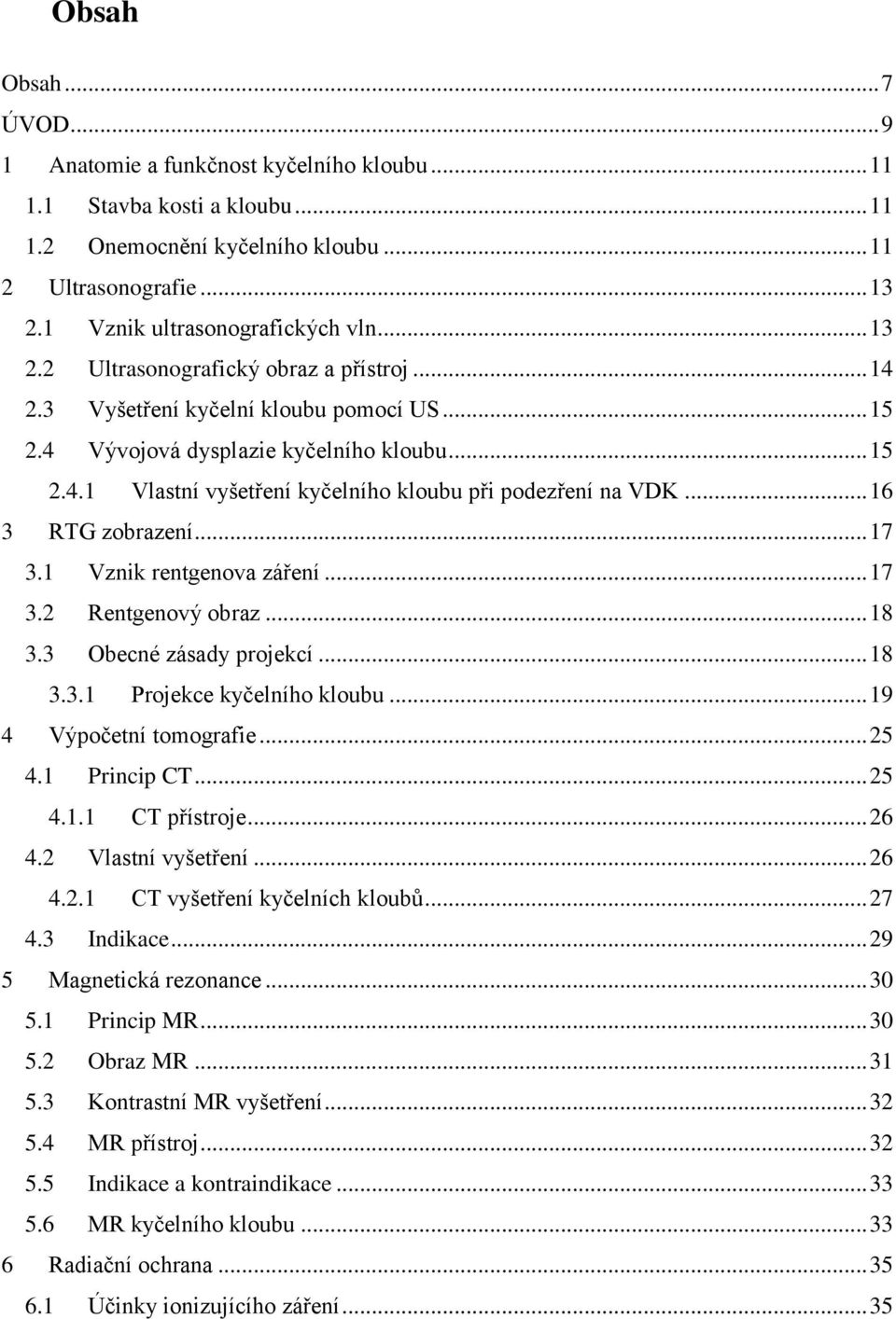 .. 16 3 RTG zobrazení... 17 3.1 Vznik rentgenova záření... 17 3.2 Rentgenový obraz... 18 3.3 Obecné zásady projekcí... 18 3.3.1 Projekce kyčelního kloubu... 19 4 Výpočetní tomografie... 25 4.