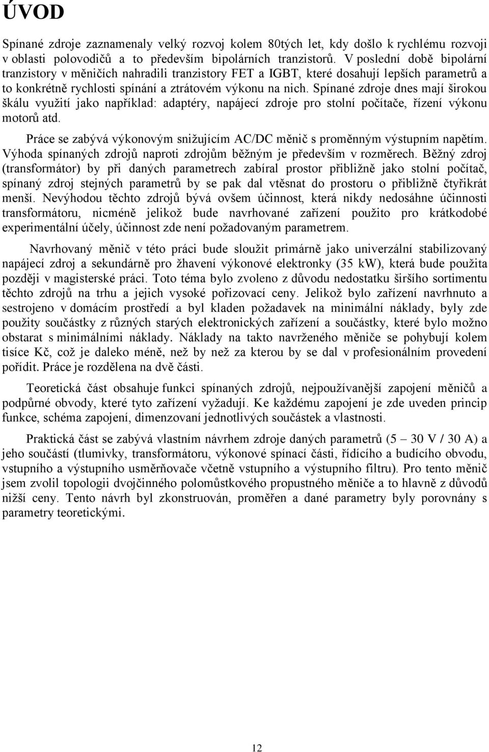Spínané zdroje dnes mají širokou škálu využití jako například: adaptéry, napájecí zdroje pro stolní počítače, řízení výkonu motorů atd.