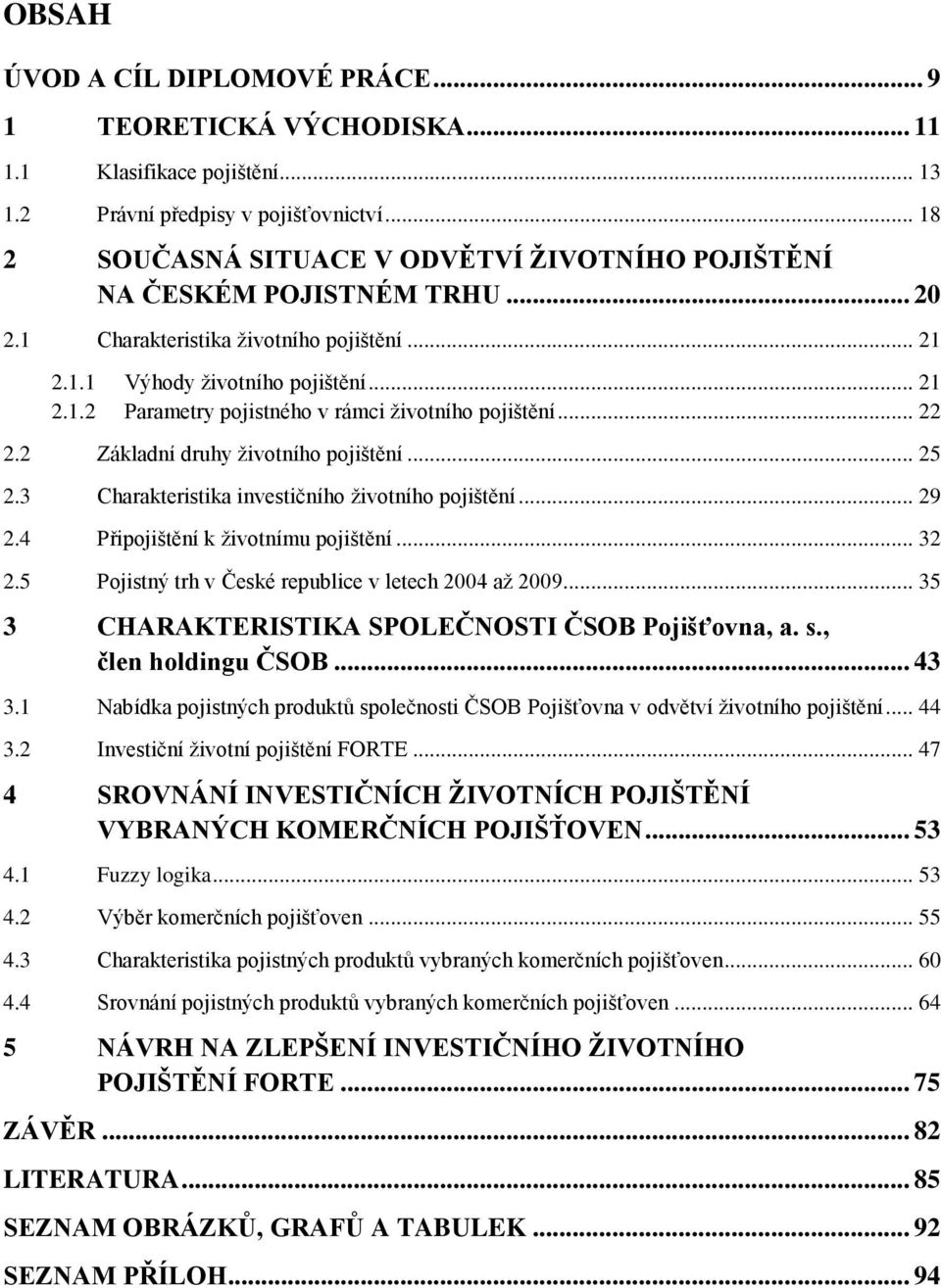 .. 22 2.2 Základní druhy ţivotního pojištění... 25 2.3 Charakteristika investičního ţivotního pojištění... 29 2.4 Připojištění k ţivotnímu pojištění... 32 2.