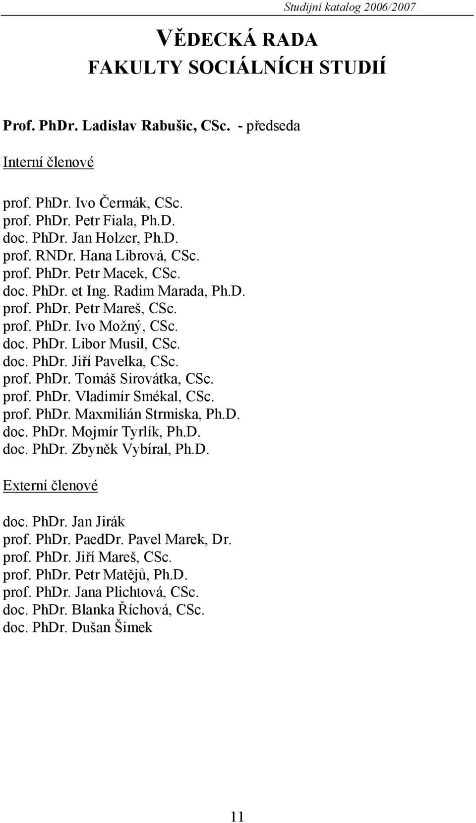 prof. PhDr. Tomáš Sirovátka, CSc. prof. PhDr. Vladimír Smékal, CSc. prof. PhDr. Maxmilián Strmiska, Ph.D. doc. PhDr. Mojmír Tyrlík, Ph.D. doc. PhDr. Zbyněk Vybíral, Ph.D. Externí členové doc. PhDr. Jan Jirák prof.