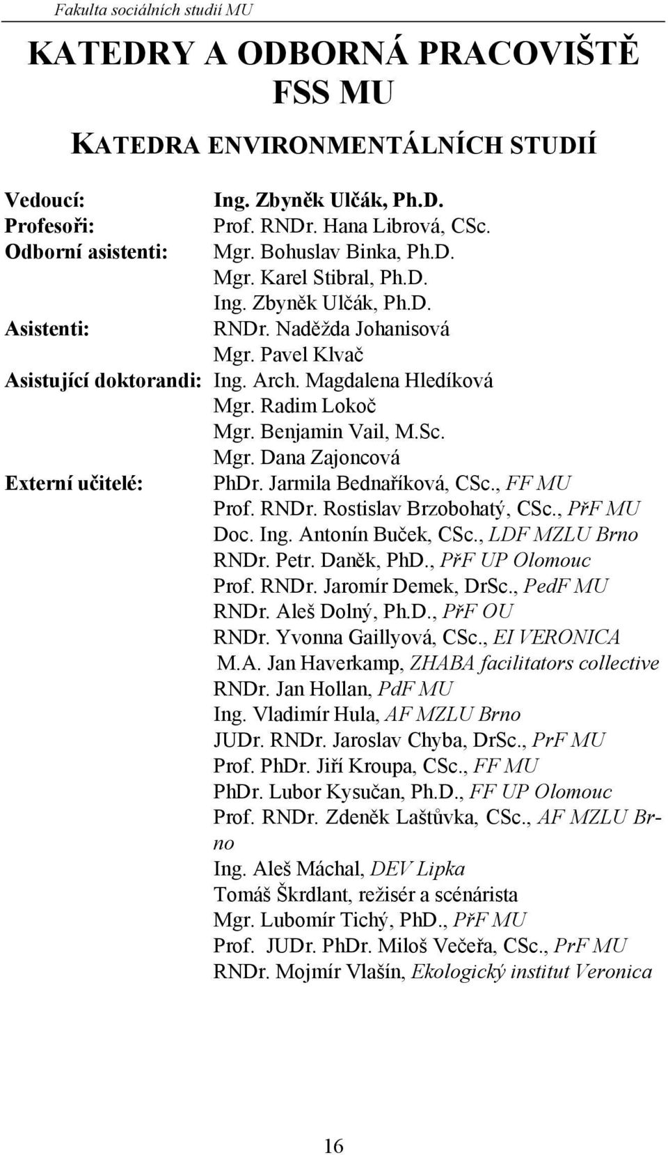 Radim Lokoč Mgr. Benjamin Vail, M.Sc. Mgr. Dana Zajoncová Externí učitelé: PhDr. Jarmila Bednaříková, CSc., FF MU Prof. RNDr. Rostislav Brzobohatý, CSc., PřF MU Doc. Ing. Antonín Buček, CSc.