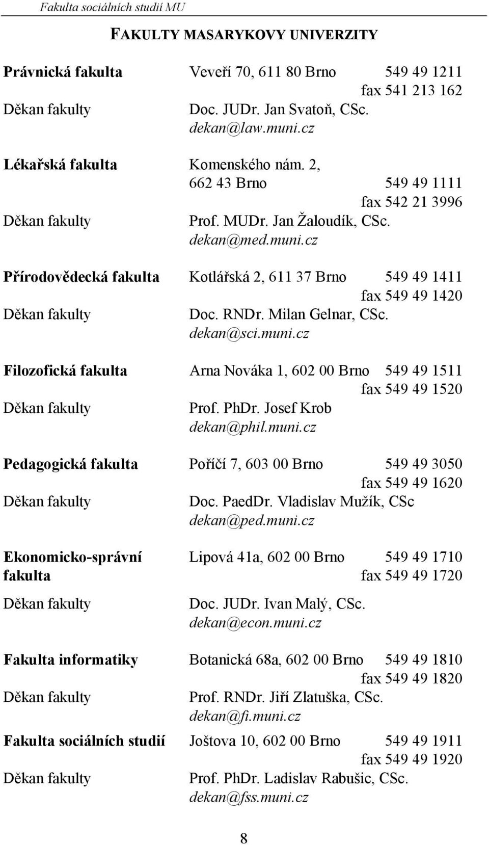 cz Přírodovědecká fakulta Kotlářská 2, 611 37 Brno 549 49 1411 fax 549 49 1420 Děkan fakulty Doc. RNDr. Milan Gelnar, CSc. dekan@sci.muni.