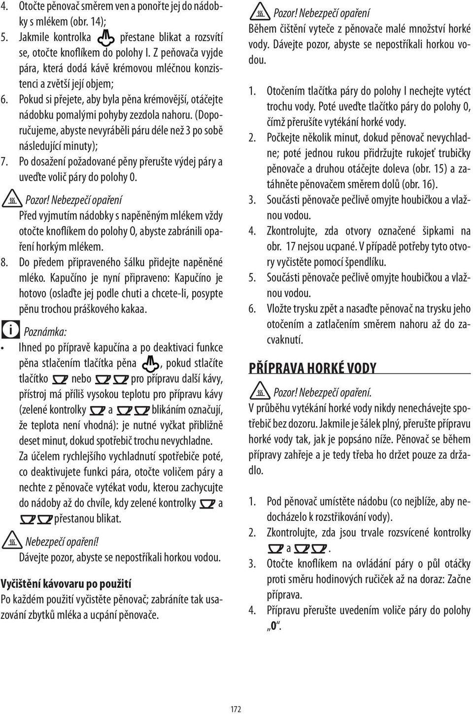 (Doporučujeme, abyste nevyráběli páru déle než po sobě následující minuty); 7. Po dosažení požadované pěny přerušte výdej páry a uveďte volič páry do polohy 0.
